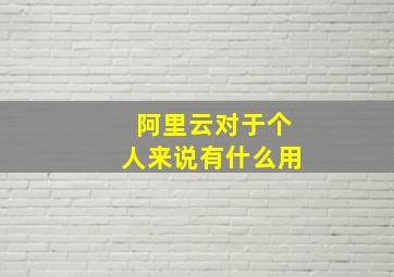 阿里云对于个人来说有什么用