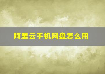 阿里云手机网盘怎么用