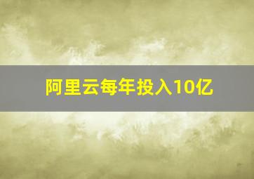 阿里云每年投入10亿