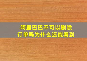 阿里巴巴不可以删除订单吗为什么还能看到