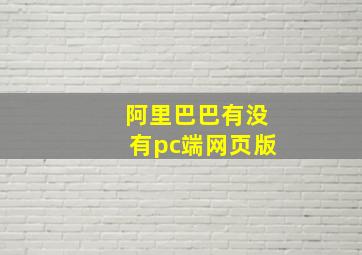 阿里巴巴有没有pc端网页版