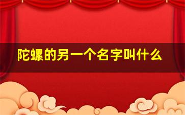 陀螺的另一个名字叫什么