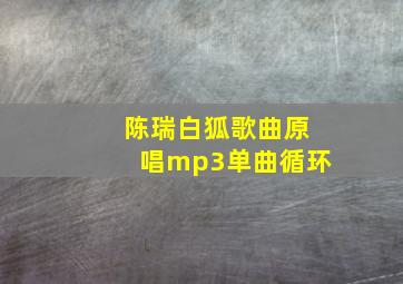 陈瑞白狐歌曲原唱mp3单曲循环