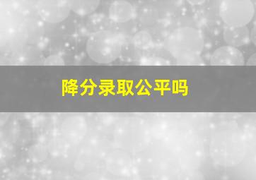 降分录取公平吗