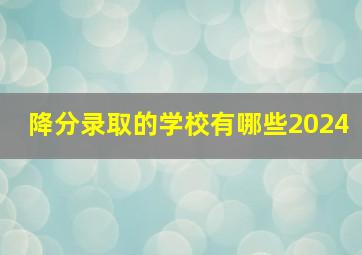 降分录取的学校有哪些2024