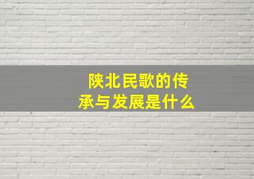 陕北民歌的传承与发展是什么