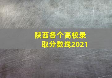 陕西各个高校录取分数线2021