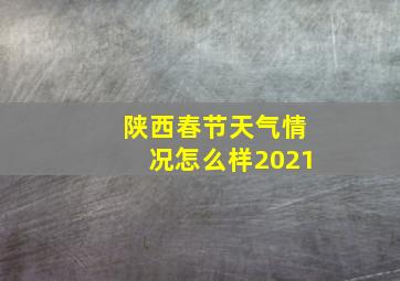 陕西春节天气情况怎么样2021