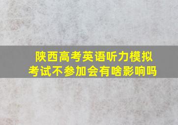 陕西高考英语听力模拟考试不参加会有啥影响吗