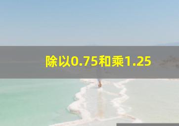 除以0.75和乘1.25