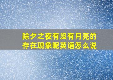 除夕之夜有没有月亮的存在现象呢英语怎么说