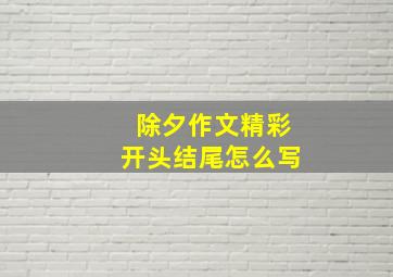 除夕作文精彩开头结尾怎么写