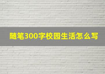 随笔300字校园生活怎么写