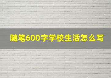 随笔600字学校生活怎么写