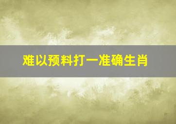 难以预料打一准确生肖