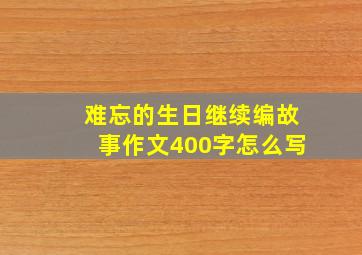 难忘的生日继续编故事作文400字怎么写