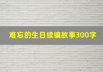 难忘的生日续编故事300字