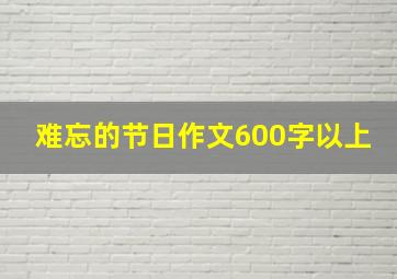 难忘的节日作文600字以上