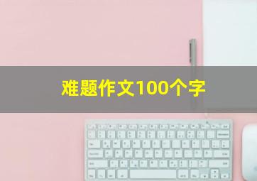 难题作文100个字