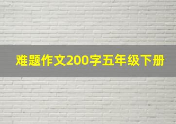 难题作文200字五年级下册