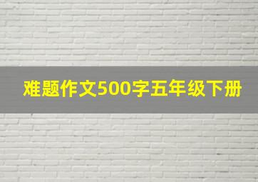 难题作文500字五年级下册