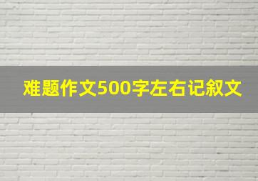 难题作文500字左右记叙文