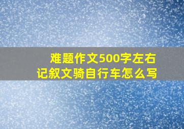 难题作文500字左右记叙文骑自行车怎么写