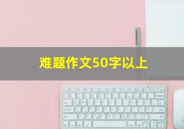 难题作文50字以上