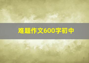 难题作文600字初中