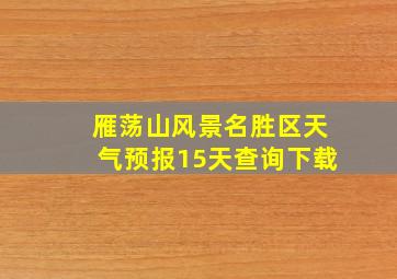 雁荡山风景名胜区天气预报15天查询下载