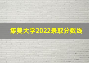 集美大学2022录取分数线