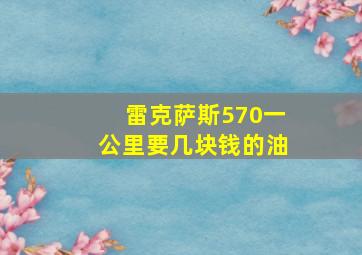 雷克萨斯570一公里要几块钱的油