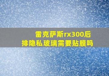 雷克萨斯rx300后排隐私玻璃需要贴膜吗