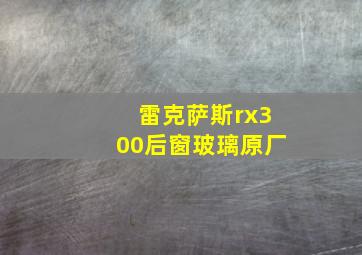 雷克萨斯rx300后窗玻璃原厂