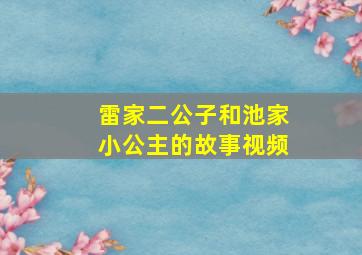 雷家二公子和池家小公主的故事视频