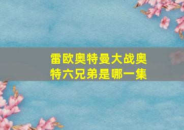 雷欧奥特曼大战奥特六兄弟是哪一集