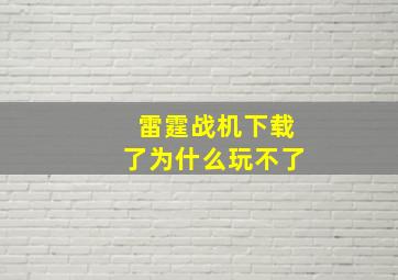 雷霆战机下载了为什么玩不了