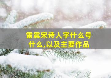 雷震宋诗人字什么号什么,以及主要作品