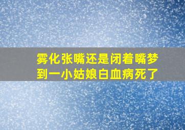 雾化张嘴还是闭着嘴梦到一小姑娘白血病死了