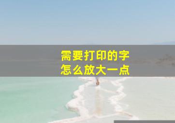 需要打印的字怎么放大一点