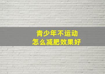 青少年不运动怎么减肥效果好