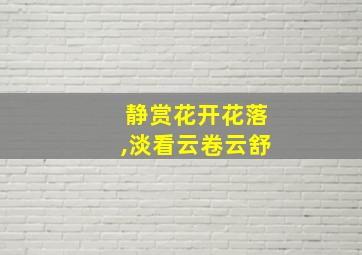 静赏花开花落,淡看云卷云舒