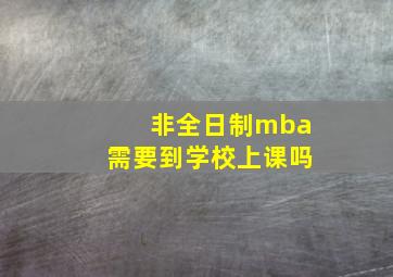 非全日制mba需要到学校上课吗