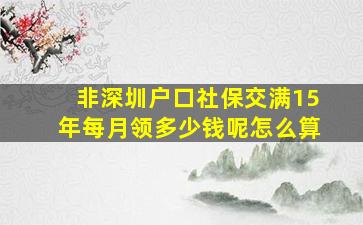 非深圳户口社保交满15年每月领多少钱呢怎么算