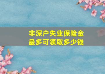 非深户失业保险金最多可领取多少钱