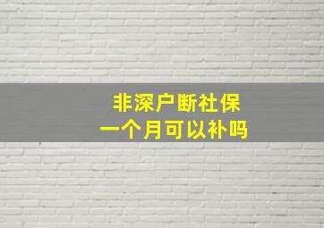 非深户断社保一个月可以补吗