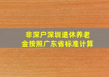 非深户深圳退休养老金按照广东省标准计算