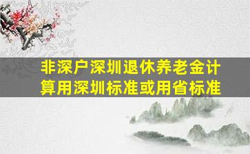 非深户深圳退休养老金计算用深圳标准或用省标准