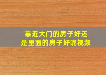 靠近大门的房子好还是里面的房子好呢视频