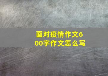 面对疫情作文600字作文怎么写